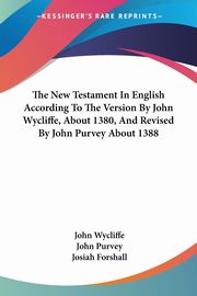 The New Testament In English According To The Version By John Wycliffe, About 1380, And Revised By John Purvey About 1388, 