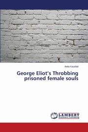 ksiazka tytu: George Eliot's Throbbing prisoned female souls autor: Kaushal Anita