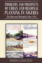 Problems and Prospects of Urban and Regional Planning in Nigeria, V. Izeogu PhD Chukudi