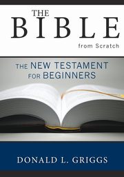 The Bible from Scratch, Griggs Donald L.