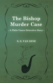 The Bishop Murder Case (a Philo Vance Detective Story), Dine S. S. Van