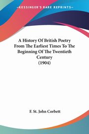 A History Of British Poetry From The Earliest Times To The Beginning Of The Twentieth Century (1904), Corbett F. St. John