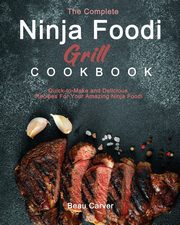 The Complete Ninja Foodi Grill Cookbook, Carver Beau