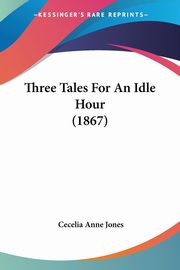 Three Tales For An Idle Hour (1867), Jones Cecelia Anne