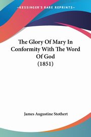 The Glory Of Mary In Conformity With The Word Of God (1851), Stothert James Augustine
