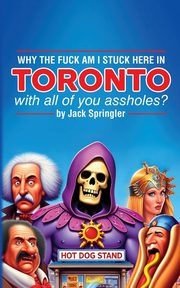 Why the Fuck am I Stuck Here In Toronto With All Of You Assholes?, Springler Jack