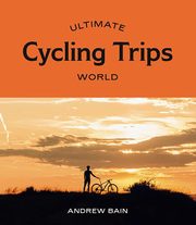 ksiazka tytu: Ultimate Cycling Trips World autor: Bain Andrew