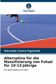 Alternative fr die Massifizierung von Futsal fr 10-12-Jhrige, Castro Figueredo Alexander