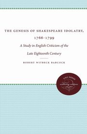 The Genesis of Shakespeare Idolatry, 1766-1799, Babcock Robert Witbeck
