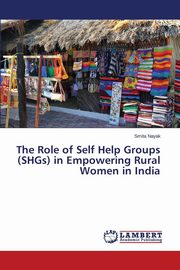 The Role of Self Help Groups (SHGs) in Empowering Rural Women in India, Nayak Smita