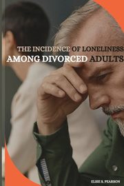 ksiazka tytu: The incidence of loneliness among divorced adults autor: S. Pearson Elsie