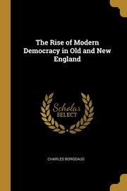The Rise of Modern Democracy in Old and New England, Borgeaud Charles