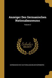 Anzeiger Des Germanischen Nationalmuseums; Volume 2, Nrnberg Germanisches Nationalmuseum