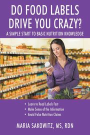 DO FOOD LABELS DRIVE YOU CRAZY? A Simple Start to Basic Nutrition Knowledge, Sakowitz MS RDN Maria