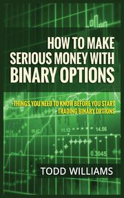 HOW TO MAKE SERIOUS MONEY WITH BINARY OPTIONS, WILLIAMS TODD