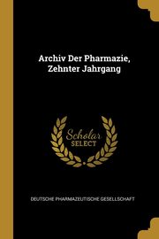 Archiv Der Pharmazie, Zehnter Jahrgang, Deutsche Pharmazeutische Gesellschaft
