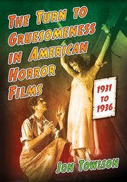 Turn to Gruesomeness in American Horror Films, 1931-1936, Towlson Jon