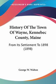 ksiazka tytu: History Of The Town Of Wayne, Kennebec County, Maine autor: Walton George W.
