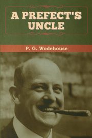 A Prefect's Uncle, Wodehouse P.  G.