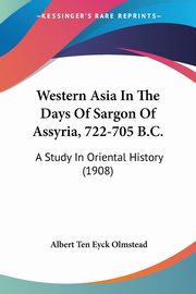 Western Asia In The Days Of Sargon Of Assyria, 722-705 B.C., Olmstead Albert Ten Eyck