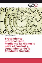 ksiazka tytu: Tratamiento protocolizado mediante la Hipnosis para el control y seguimiento de la Conducta Suicida autor: Prez Almoza Gabriel