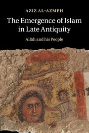 The Emergence of Islam in Late Antiquity, Al-Azmeh Aziz