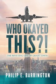 ksiazka tytu: Who Okayed This?! The Riveting Life of Grant Davis autor: Barrington Philip E.