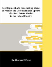 Development of a Forecasting Model to Predict the Downturn and Upturn of a Real Estate Market in the Inland Empire, Flynn Thomas F.