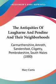 The Antiquities Of Laugharne And Pendine And Their Neighborhoods, Curtis Mary