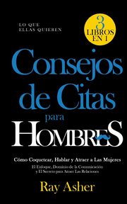 Consejos de Citas para Hombres, 3 Libros en 1 (Lo que Ellas Quieren), Asher Ray