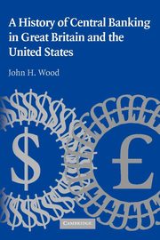 A History of Central Banking in Great Britain and the United States, Wood John H.