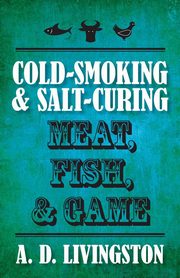 Cold-Smoking & Salt-Curing Meat, Fish, & Game, Livingston A. D.