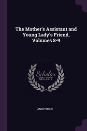 ksiazka tytu: The Mother's Assistant and Young Lady's Friend, Volumes 8-9 autor: Anonymous