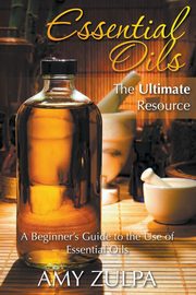 Essential Oils - The Ultimate Resource, Zulpa Amy