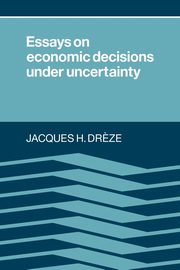 Essays on Economic Decisions Under Uncertainty, Dreze Jacques H.
