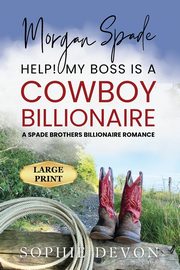 Morgan Spade - Help! My Boss is a Cowboy Billionaire | A Spade Brothers Billionaire Romance LARGE PRINT, Devon Sophie