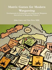 Matrix Games for Modern Wargaming Developments in Professional and Educational Wargames Innovations in Wargaming Volume 2, Curry John