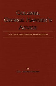 Colonel George Hanger's Advice To All Sportsmen, Farmers And Gamekeepers (History Of Shooting Series), Hanger Colonel George