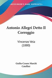 ksiazka tytu: Antonio Allegri Detto Il Correggio autor: Catellini Guilio Cesare Marchi