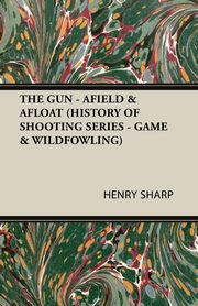 The Gun - Afield & Afloat (History of Shooting Series - Game & Wildfowling), Sharp Henry