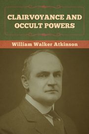 Clairvoyance and Occult Powers, Atkinson William Walker