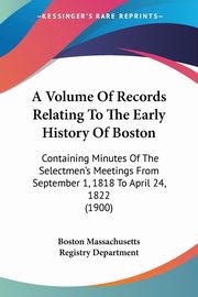 A Volume Of Records Relating To The Early History Of Boston, Boston Massachusetts Registry Department