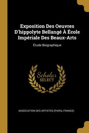 Exposition Des Oeuvres D'hippolyte Bellang ? cole Impriale Des Beaux-Arts, Association Des Artistes (Paris France)