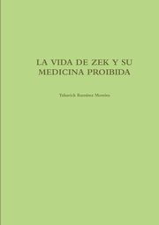 LA VIDA DE ZEK Y SU MEDICINA PROIBIDA, Ramirez Moreira Taharick