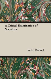A Critical Examination of Socialism, Mallock W. H.