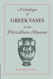ksiazka tytu: A Catalogue of Greek Vases in the Fitzwilliam Museum Cambridge autor: Gardner Ernest Arthur