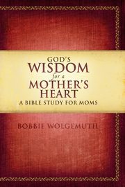 God's Wisdom for a Mother's Heart, Wolgemuth Bobbie