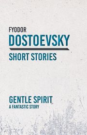 Gentle Spirit; A Fantastic Story, Dostoevsky Fyodor