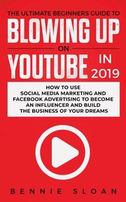 The Ultimate Beginners Guide to Blowing Up on YouTube in 2019, Sloan Bennie