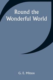 Round the Wonderful World, Mitton G. E.